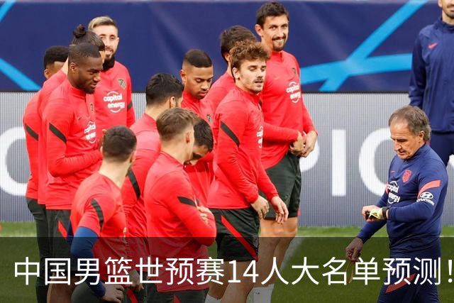 中国男篮世预赛14人大名单预测！杨瀚森搭档王俊杰，郭士强重用两大新人
