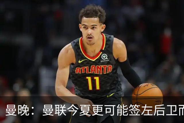 曼晚：曼联今夏更可能签左后卫而不是左边锋，对霍尔感兴趣