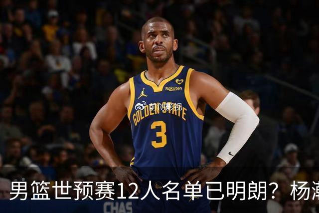 男篮世预赛12人名单已明朗？杨瀚森张镇麟领衔：赵继伟或落选？